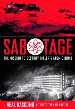 Sabotage: The Mission to Destroy Hitler's Atomic Bomb