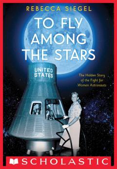 To Fly Among the Stars: The Hidden Story of the Fight for Women Astronauts (Scholastic Focus)