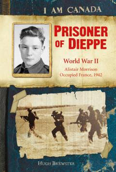 I Am Canada: Prisoner of Dieppe World War II, Alistair Morrison, Occupied France, 1942 (I Am Canada)